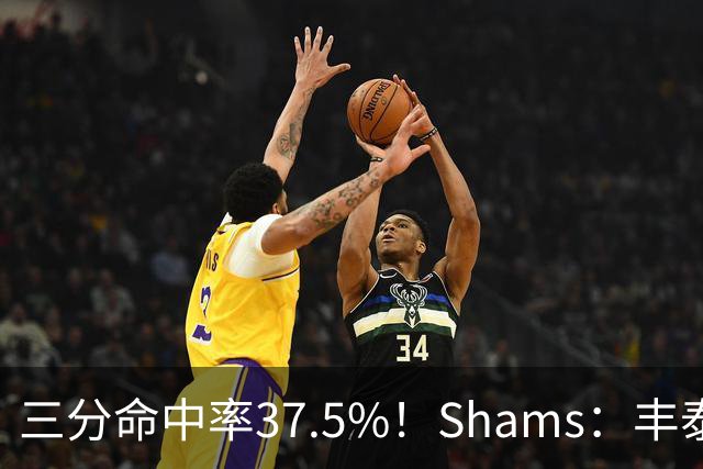 三分命中率37.5%！Shams：丰泰基奥计划与热火签下一份一年合同