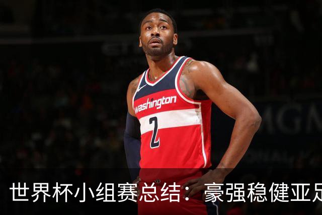 世界杯小组赛总结：豪强稳健亚足联9进2 真正的世界杯才刚开始