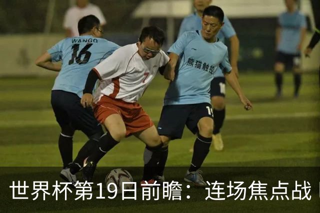 世界杯第19日前瞻：连场焦点战 巴西德国荷兰冲16强