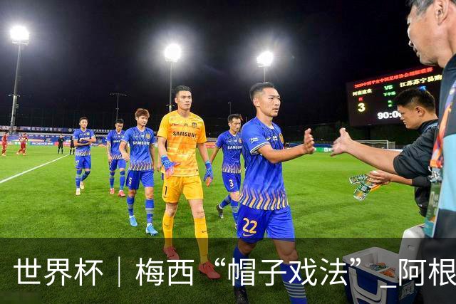 世界杯｜梅西“帽子戏法” 阿根廷3:0击败阿尔及利亚