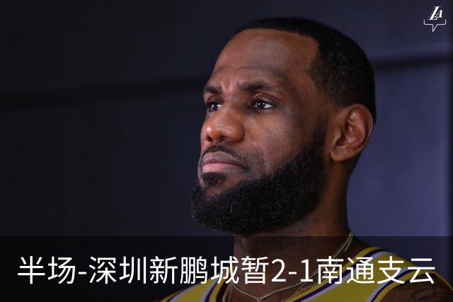 半场-深圳新鹏城暂2-1南通支云