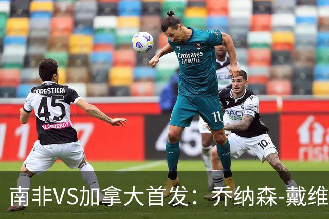 南非VS加拿大首发：乔纳森-戴维布坎南领军 阿芳仍替补