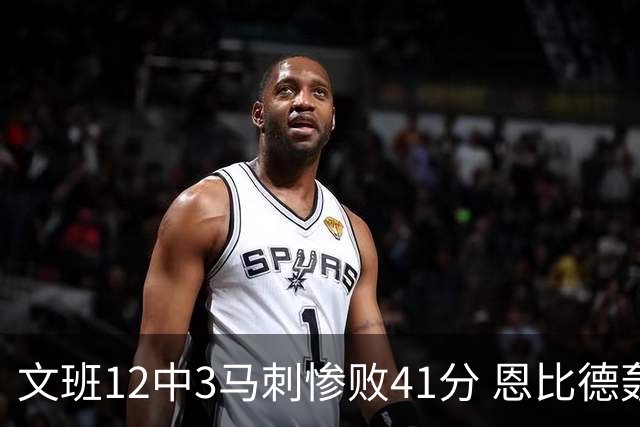 文班12中3马刺惨败41分 恩比德轰48分76人大胜