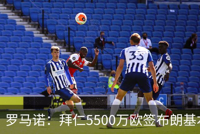罗马诺：拜仁5500万欧签布朗基本谈妥，也接近签下塞巴里