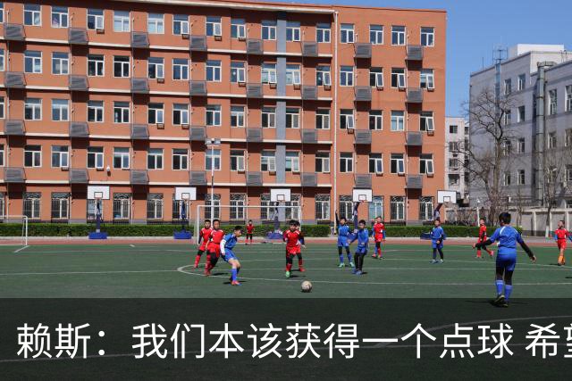赖斯：我们本该获得一个点球 希望以后我不用再客串右后卫了