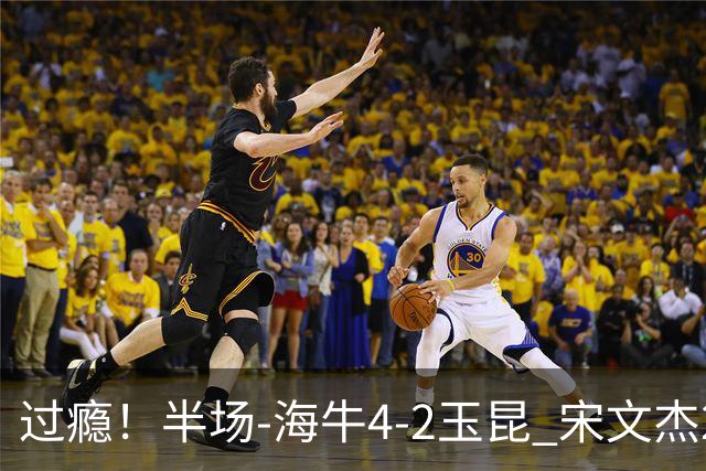 过瘾！半场-海牛4-2玉昆 宋文杰2传1射林创益0角度建功卡约送礼
