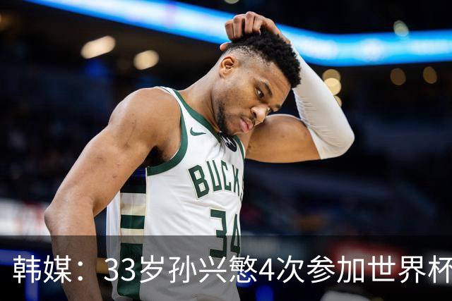 韩媒：33岁孙兴慜4次参加世界杯3次小组出局，近两届0进球
