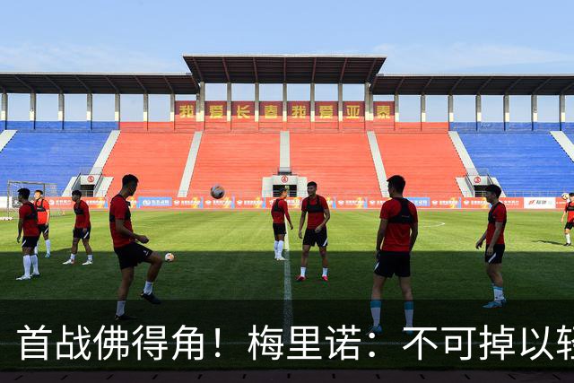 首战佛得角！梅里诺：不可掉以轻心；在国家队我没有训练踢前锋