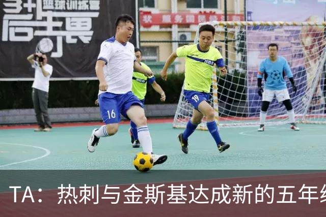 TA：热刺与金斯基达成新的五年续约协议，大幅提升他的薪资